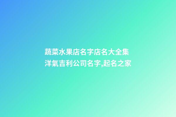 蔬菜水果店名字店名大全集 洋氣吉利公司名字,起名之家-第1張-公司起名-玄機派